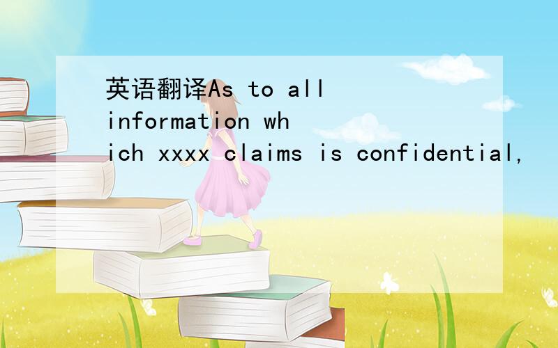 英语翻译As to all information which xxxx claims is confidential,