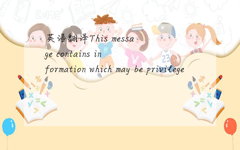 英语翻译This message contains information which may be privilege