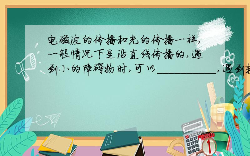 电磁波的传播和光的传播一样,一般情况下是沿直线传播的,遇到小的障碍物时,可以__________,遇到较大的障碍物时,会