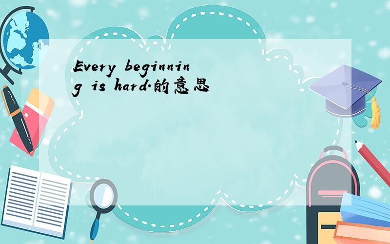 Every beginning is hard.的意思