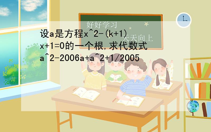 设a是方程x^2-(k+1)x+1=0的一个根,求代数式a^2-2006a+a^2+1/2005