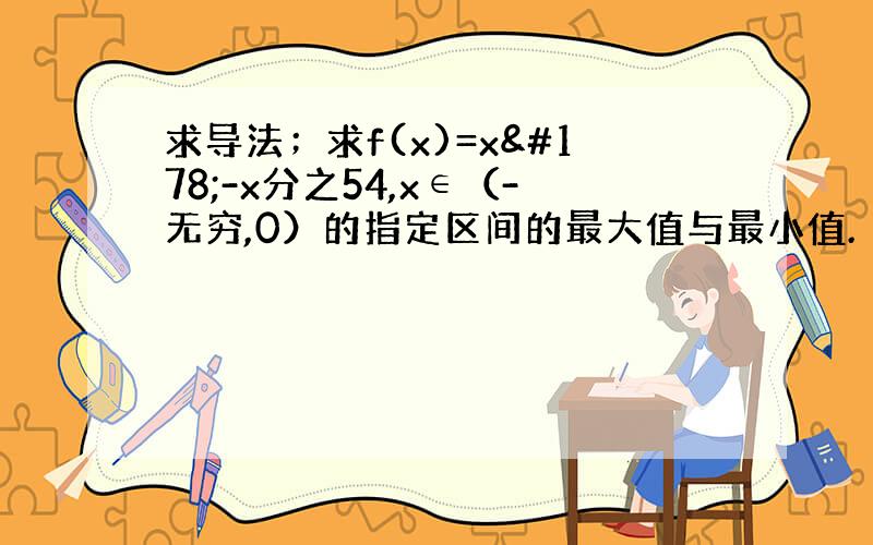 求导法；求f(x)=x²-x分之54,x∈（-无穷,0）的指定区间的最大值与最小值.