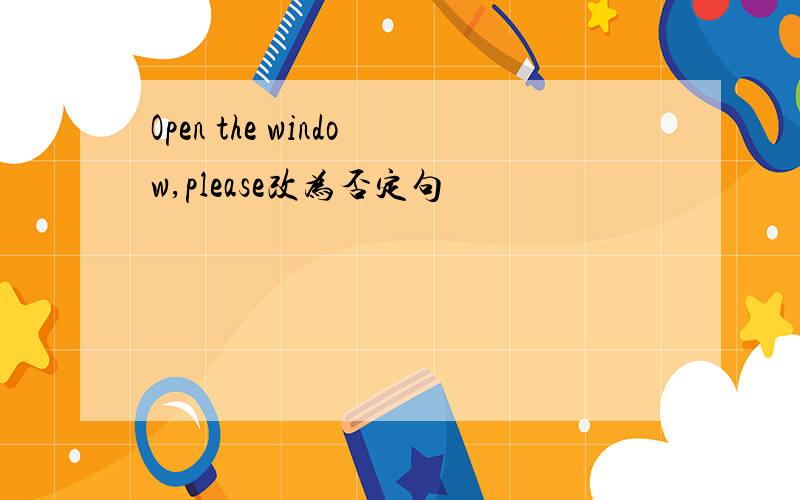 Open the window,please改为否定句