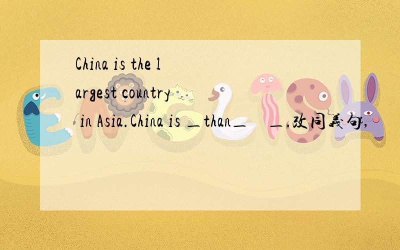 China is the largest country in Asia.China is ＿than＿　＿．改同义句,