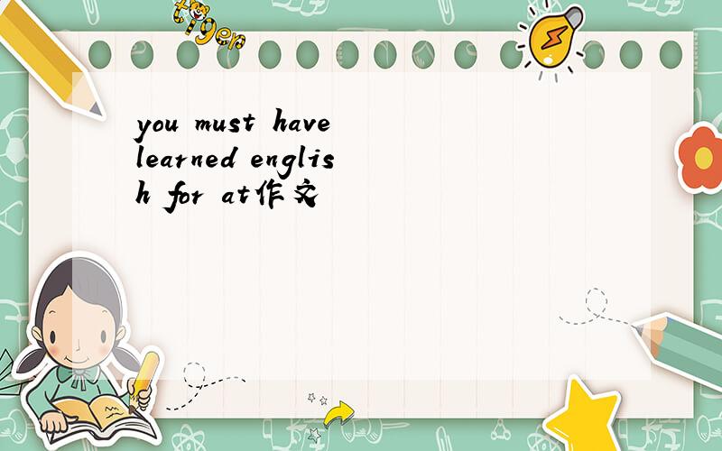 you must have learned english for at作文