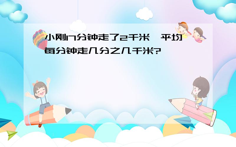 小刚17分钟走了2千米,平均每分钟走几分之几千米?