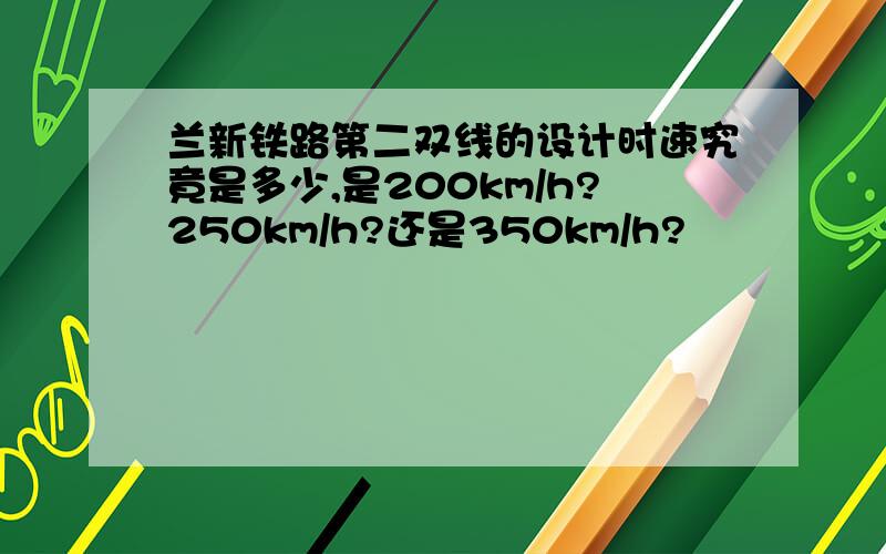 兰新铁路第二双线的设计时速究竟是多少,是200km/h?250km/h?还是350km/h?