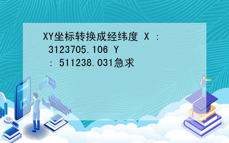 XY坐标转换成经纬度 X : 3123705.106 Y : 511238.031急求