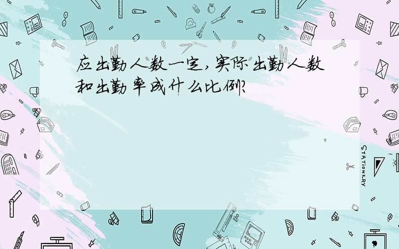 应出勤人数一定,实际出勤人数和出勤率成什么比例?