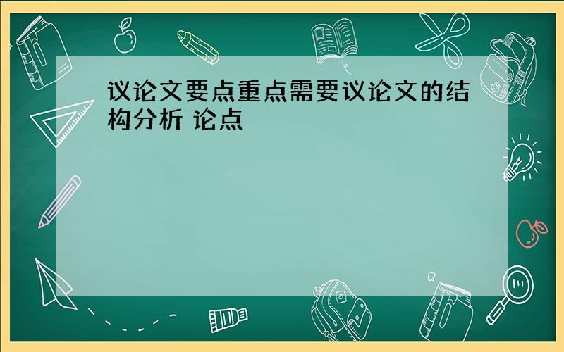 议论文要点重点需要议论文的结构分析 论点