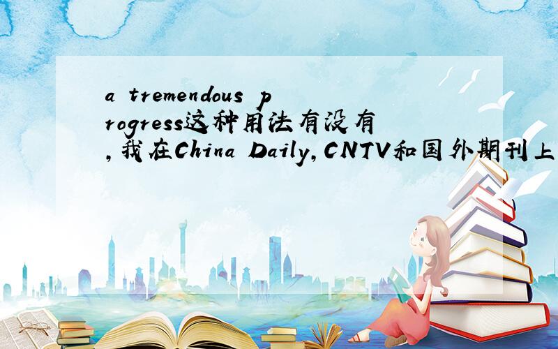 a tremendous progress这种用法有没有,我在China Daily,CNTV和国外期刊上都看过,但pr