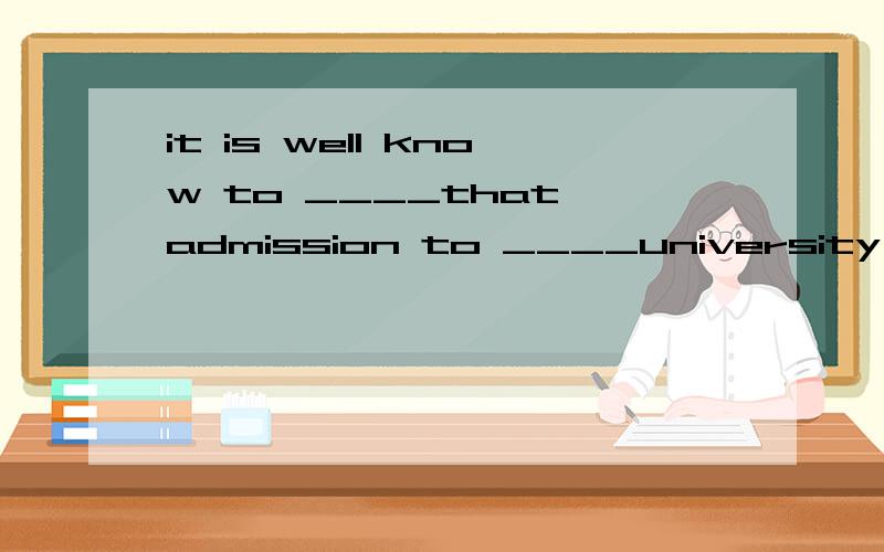 it is well know to ____that admission to ____university in c