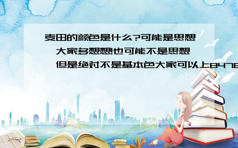 麦田的颜色是什么?可能是思想,大家多想想!也可能不是思想,但是绝对不是基本色大家可以上84764506的空间去试试，你们