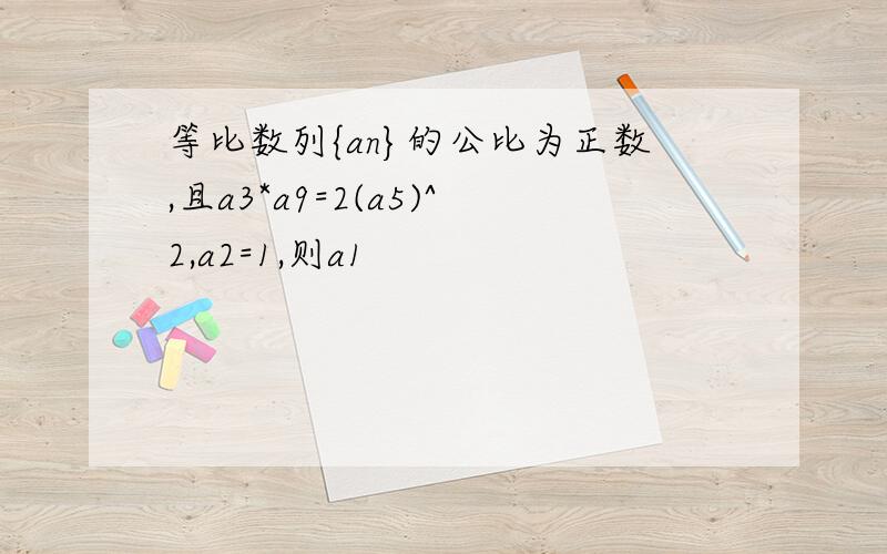 等比数列{an}的公比为正数,且a3*a9=2(a5)^2,a2=1,则a1