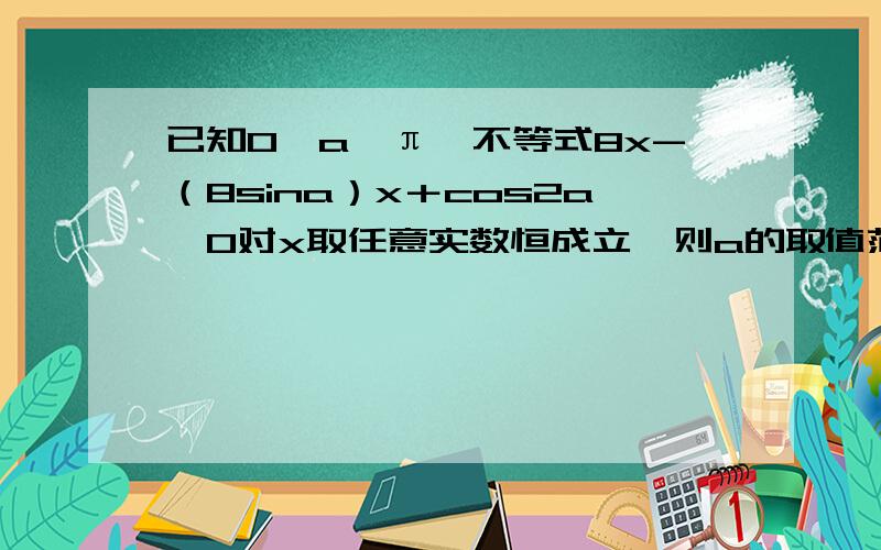 已知0≤a≤π,不等式8x-（8sina）x＋cos2a≥0对x取任意实数恒成立,则a的取值范围为多少?（2013重庆文