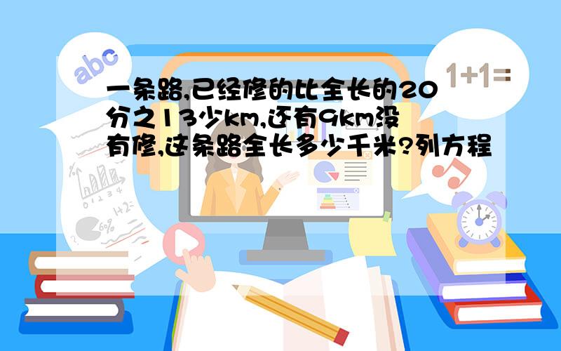 一条路,已经修的比全长的20分之13少km,还有9km没有修,这条路全长多少千米?列方程