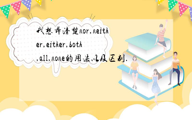 我想弄清楚nor,neither,either,both,all,none的用法以及区别.