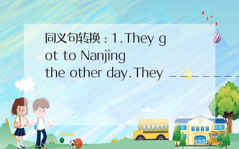 同义句转换：1.They got to Nanjing the other day.They ________Nanji