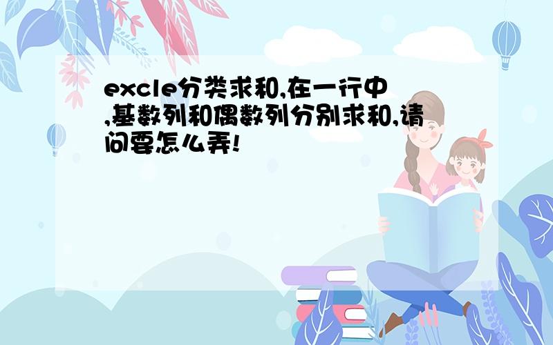 excle分类求和,在一行中,基数列和偶数列分别求和,请问要怎么弄!