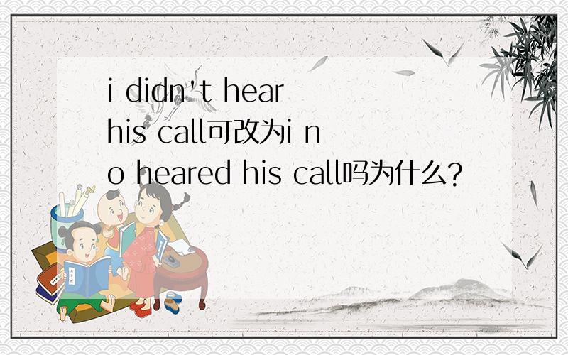 i didn't hear his call可改为i no heared his call吗为什么?