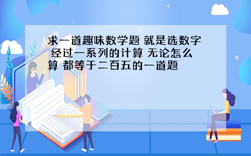 求一道趣味数学题 就是选数字 经过一系列的计算 无论怎么算 都等于二百五的一道题