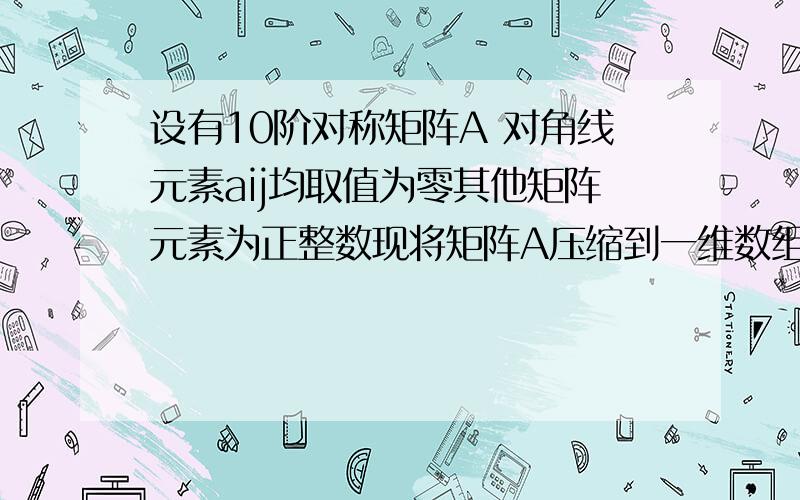 设有10阶对称矩阵A 对角线元素aij均取值为零其他矩阵元素为正整数现将矩阵A压缩到一维数组中F（m）中则m长度