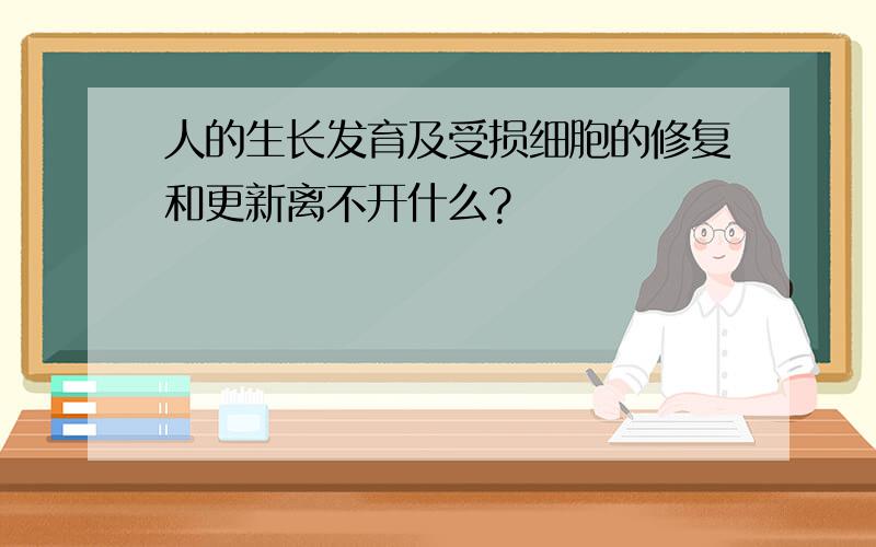 人的生长发育及受损细胞的修复和更新离不开什么?