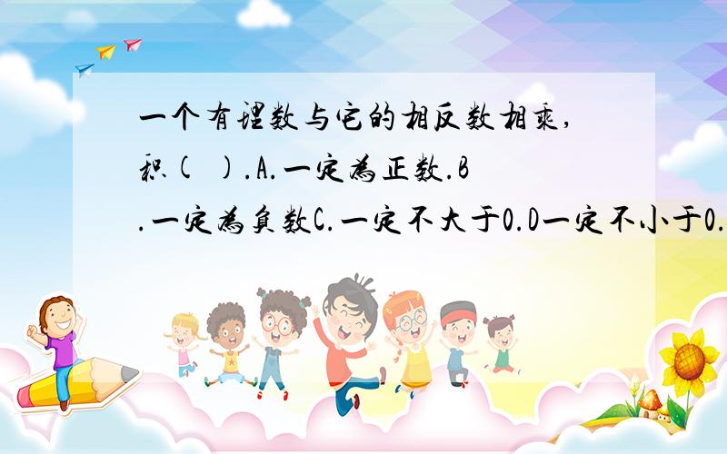 一个有理数与它的相反数相乘,积( ).A.一定为正数.B.一定为负数C.一定不大于0.D一定不小于0.