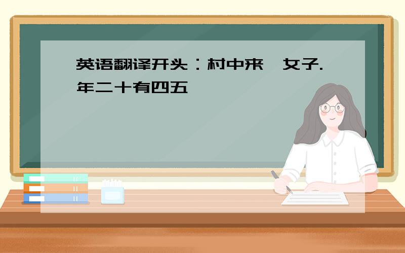 英语翻译开头：村中来一女子.年二十有四五……