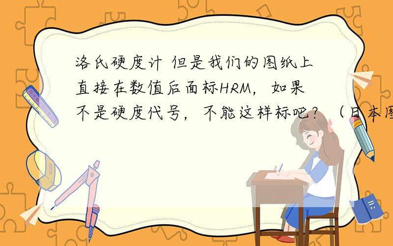 洛氏硬度计 但是我们的图纸上直接在数值后面标HRM，如果不是硬度代号，不能这样标吧？（日本图纸），