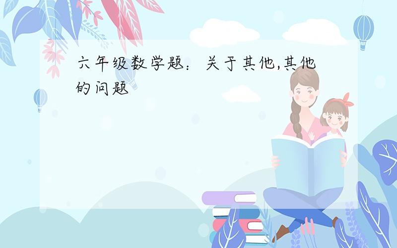 六年级数学题：关于其他,其他的问题