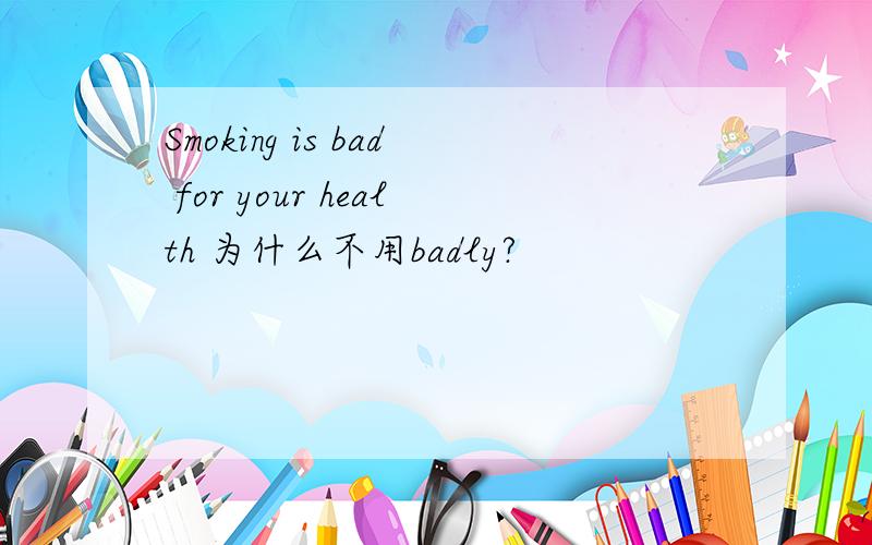 Smoking is bad for your health 为什么不用badly?