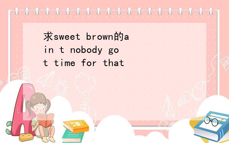 求sweet brown的ain t nobody got time for that