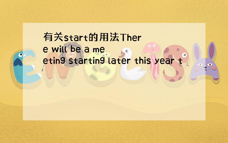 有关start的用法There will be a meeting starting later this year t