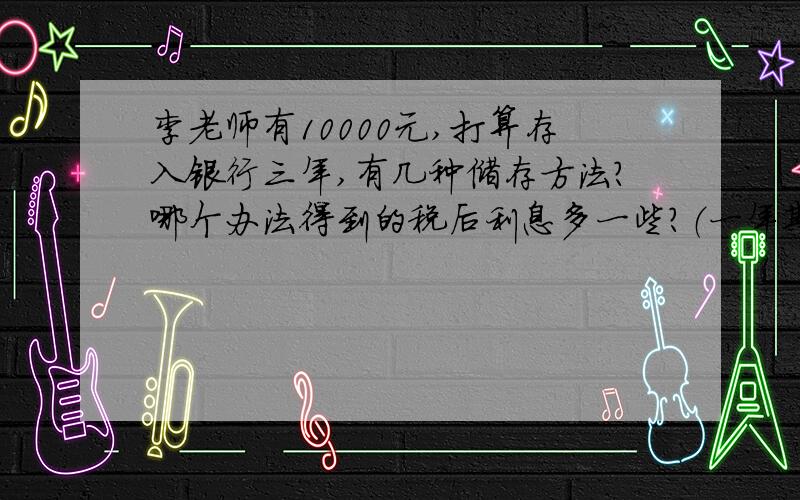 李老师有10000元,打算存入银行三年,有几种储存方法?哪个办法得到的税后利息多一些?（一年期的年利率是2.25%,两年