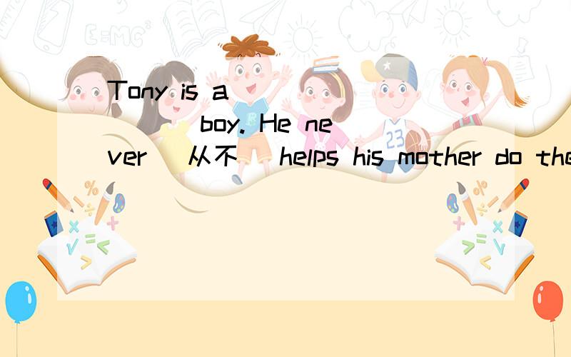 Tony is a _______ boy. He never (从不) helps his mother do the