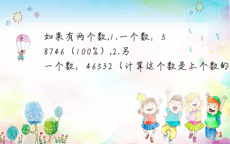 如果有两个数,1.一个数：58746（100%）,2.另一个数：46532（计算这个数是上个数的%）