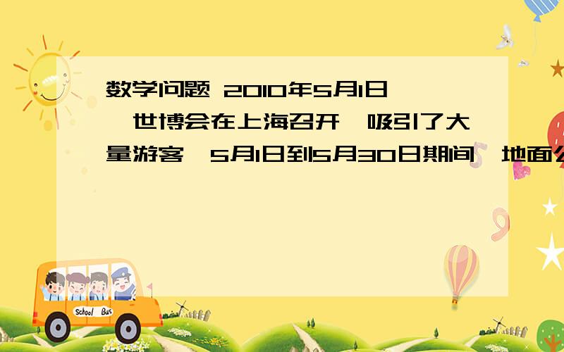 数学问题 2010年5月1日,世博会在上海召开,吸引了大量游客,5月1日到5月30日期间,地面公交日均客运量