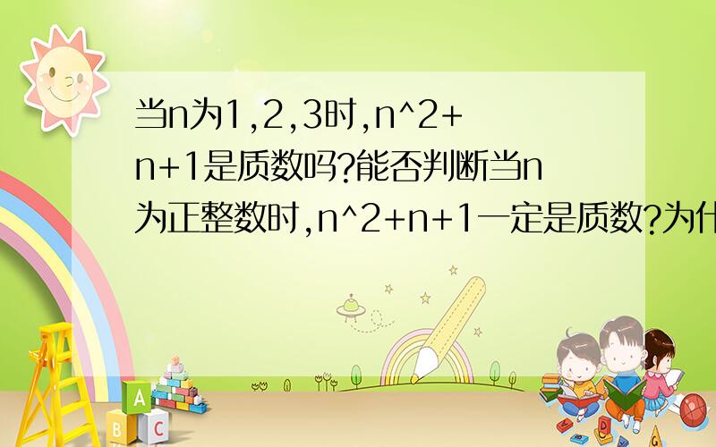 当n为1,2,3时,n^2+n+1是质数吗?能否判断当n为正整数时,n^2+n+1一定是质数?为什么?