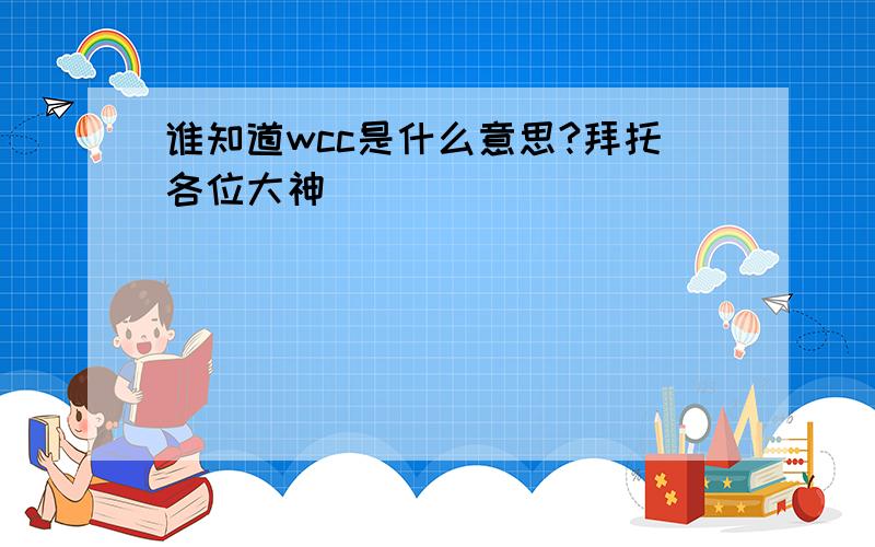 谁知道wcc是什么意思?拜托各位大神