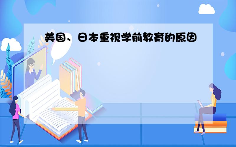 美国、日本重视学前教育的原因