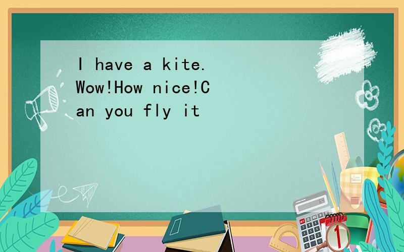 I have a kite.Wow!How nice!Can you fly it