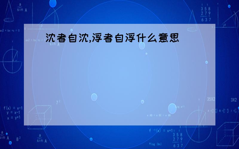 沈者自沈,浮者自浮什么意思