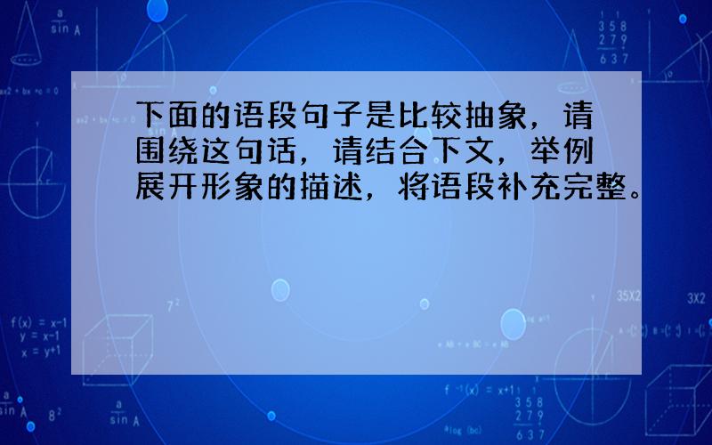 下面的语段句子是比较抽象，请围绕这句话，请结合下文，举例展开形象的描述，将语段补充完整。