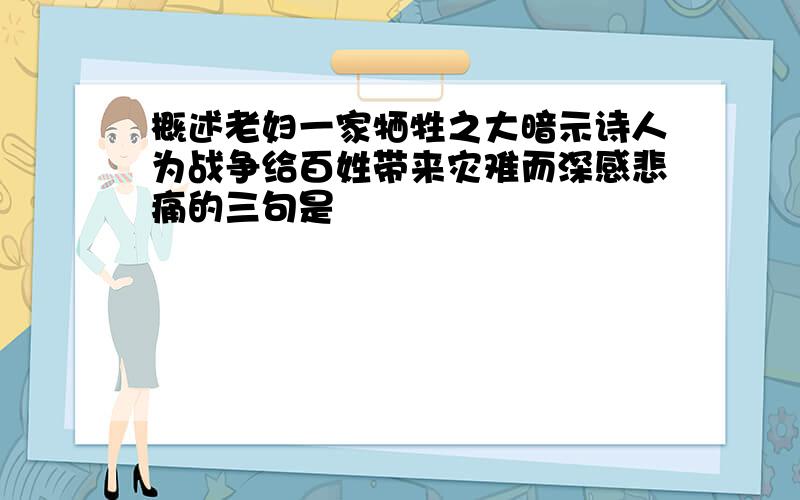 概述老妇一家牺牲之大暗示诗人为战争给百姓带来灾难而深感悲痛的三句是