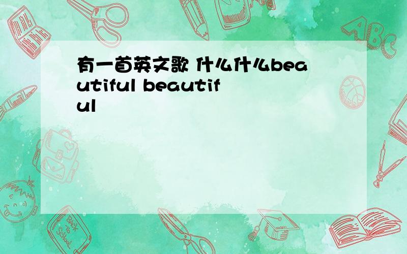 有一首英文歌 什么什么beautiful beautiful