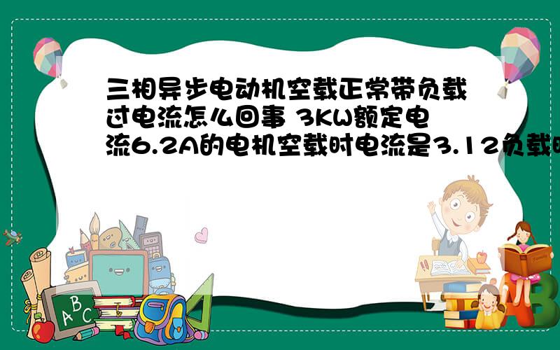 三相异步电动机空载正常带负载过电流怎么回事 3KW额定电流6.2A的电机空载时电流是3.12负载时电流是7.10A