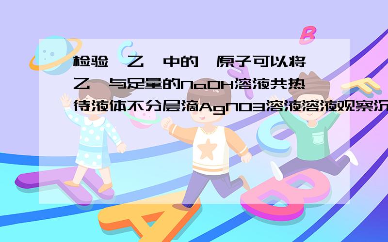 检验溴乙烷中的溴原子可以将溴乙烷与足量的NaOH溶液共热待液体不分层滴AgNO3溶液溶液观察沉淀.