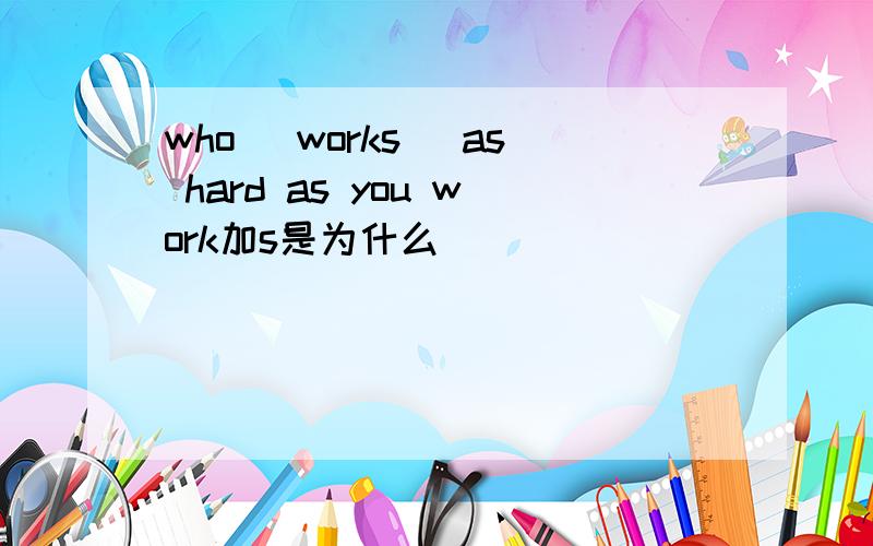 who (works) as hard as you work加s是为什么