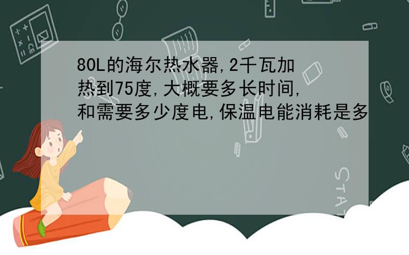 80L的海尔热水器,2千瓦加热到75度,大概要多长时间,和需要多少度电,保温电能消耗是多